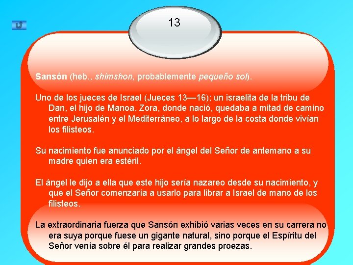 13 Sansón (heb. , shimshon, probablemente pequeño sol). Uno de los jueces de Israel