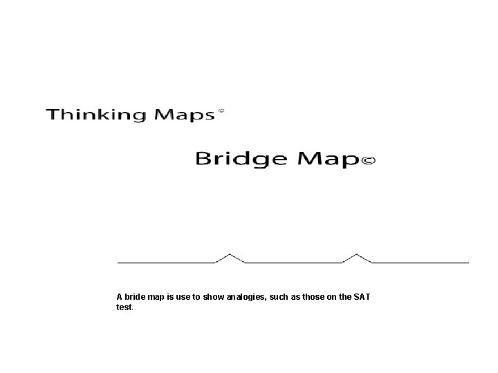 A bride map is use to show analogies, such as those on the SAT