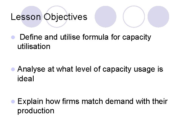 Lesson Objectives l Define and utilise formula for capacity utilisation l Analyse at what