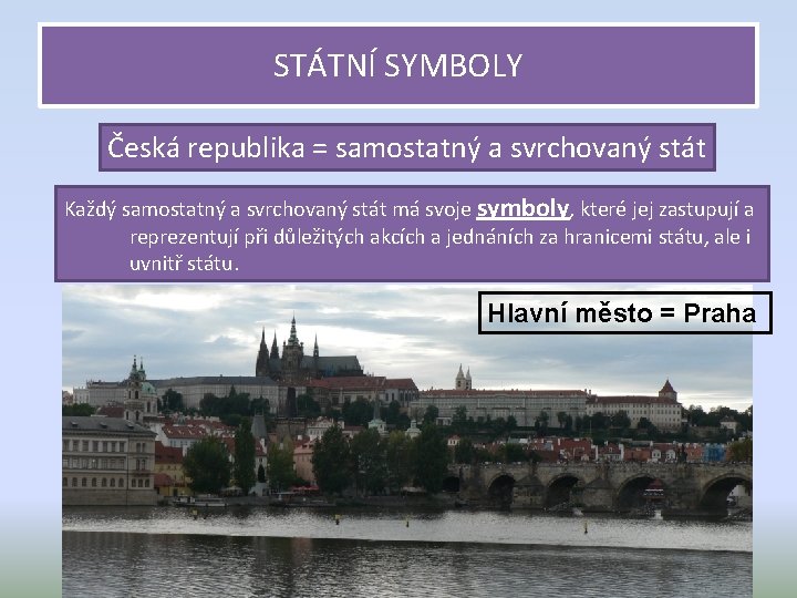 STÁTNÍ SYMBOLY Česká republika = samostatný a svrchovaný stát Každý samostatný a svrchovaný stát