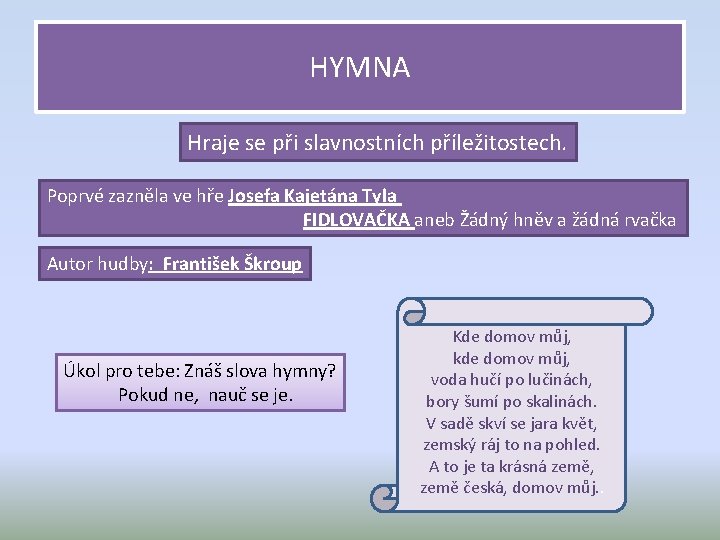 HYMNA Hraje se při slavnostních příležitostech. Poprvé zazněla ve hře Josefa Kajetána Tyla FIDLOVAČKA