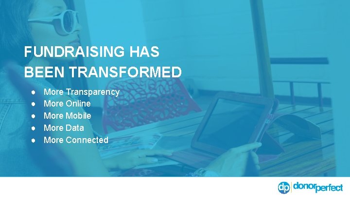 FUNDRAISING HAS BEEN TRANSFORMED ● ● ● More Transparency More Online More Mobile More