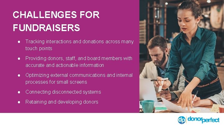 CHALLENGES FOR FUNDRAISERS ● Tracking interactions and donations across many touch points ● Providing