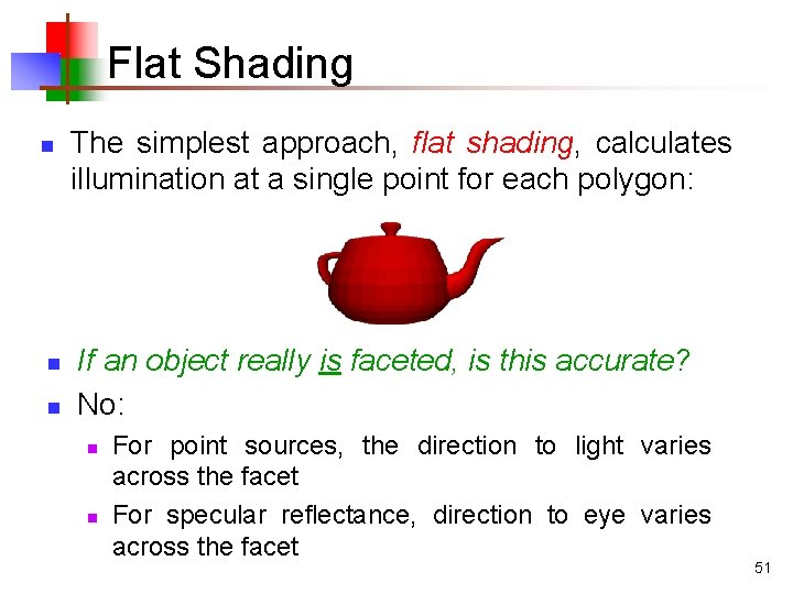 Flat Shading n n n The simplest approach, flat shading, calculates illumination at a Flat Shading n n n The simplest approach, flat shading, calculates illumination at a
