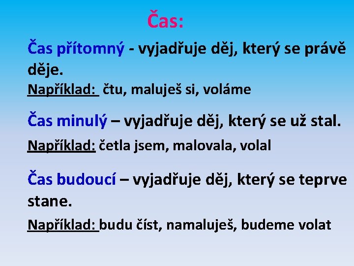 Čas: Čas přítomný - vyjadřuje děj, který se právě děje. Například: čtu, maluješ si,