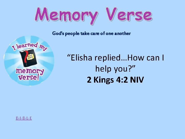 Memory Verse God's people take care of one another “Elisha replied…How can I help