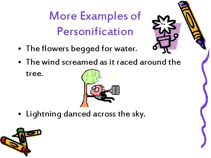 More Examples of Personification • The flowers begged for water. • The wind screamed