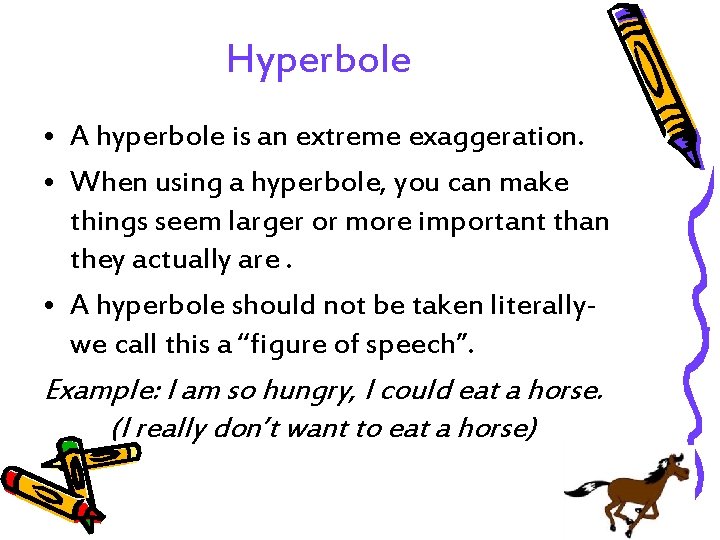 Hyperbole • A hyperbole is an extreme exaggeration. • When using a hyperbole, you