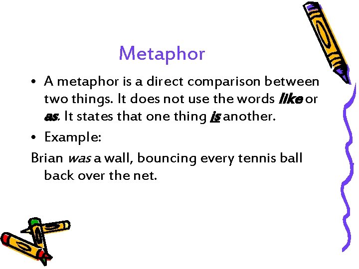 Metaphor • A metaphor is a direct comparison between two things. It does not