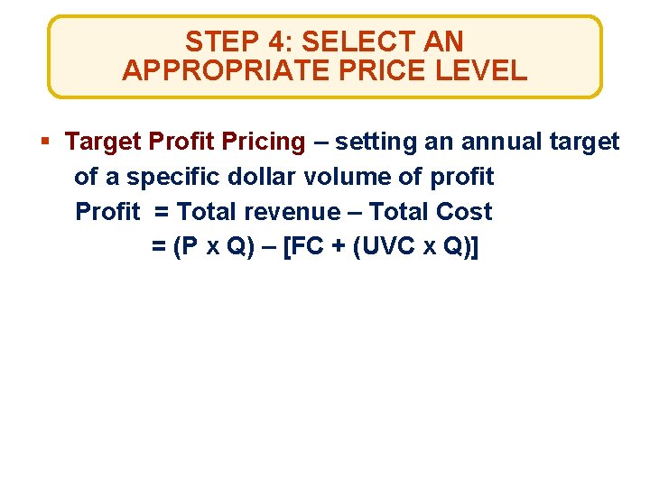 STEP 4: SELECT AN APPROPRIATE PRICE LEVEL § Target Profit Pricing – setting an