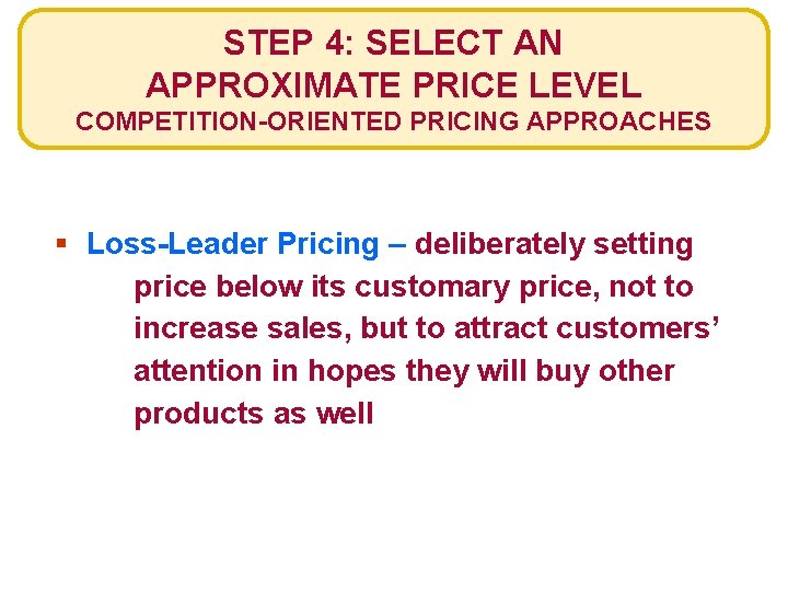 STEP 4: SELECT AN APPROXIMATE PRICE LEVEL COMPETITION-ORIENTED PRICING APPROACHES § Loss-Leader Pricing –
