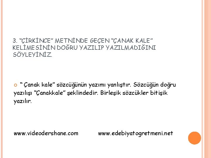 3. “ÇİRKİNCE” METNİNDE GEÇEN “ÇANAK KALE” KELİMESİNİN DOĞRU YAZILIP YAZILMADIĞINI SÖYLEYİNİZ. “ Çanak kale”