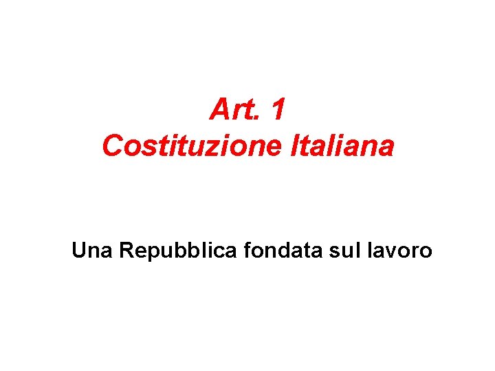Art. 1 Costituzione Italiana Una Repubblica fondata sul lavoro Art. 1 Costituzione Italiana Una Repubblica fondata sul lavoro