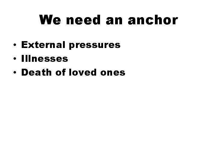 We need an anchor • External pressures • Illnesses • Death of loved ones