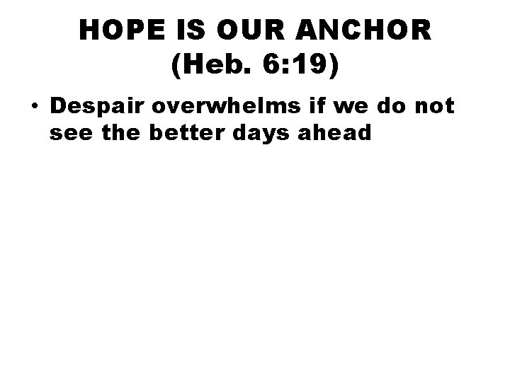 HOPE IS OUR ANCHOR (Heb. 6: 19) • Despair overwhelms if we do not