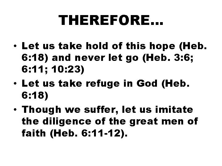 THEREFORE… • Let us take hold of this hope (Heb. 6: 18) and never