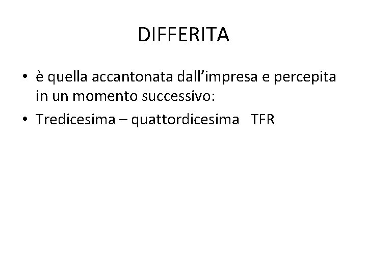 DIFFERITA • è quella accantonata dall’impresa e percepita in un momento successivo: • Tredicesima