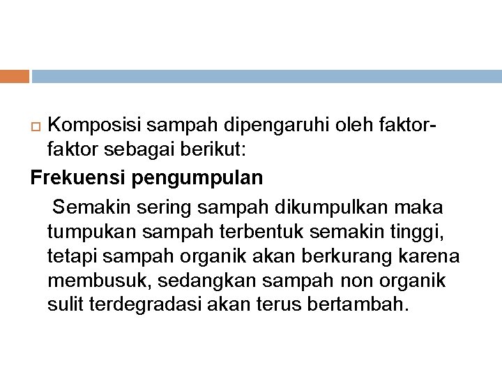 Komposisi sampah dipengaruhi oleh faktor sebagai berikut: Frekuensi pengumpulan Semakin sering sampah dikumpulkan maka