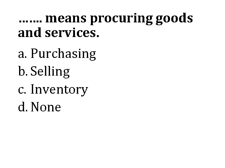 ……. means procuring goods and services. a. Purchasing b. Selling c. Inventory d. None
