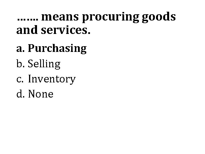 ……. means procuring goods and services. a. Purchasing b. Selling c. Inventory d. None