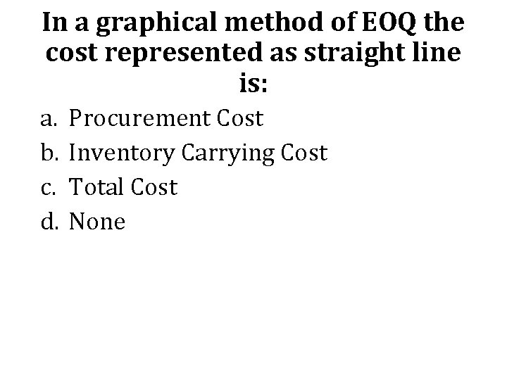 In a graphical method of EOQ the cost represented as straight line is: a.