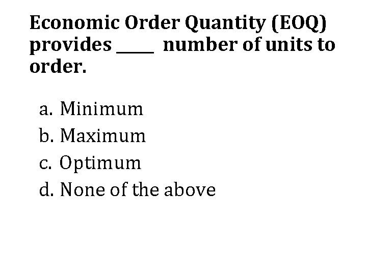 Economic Order Quantity (EOQ) provides _____ number of units to order. a. Minimum b.