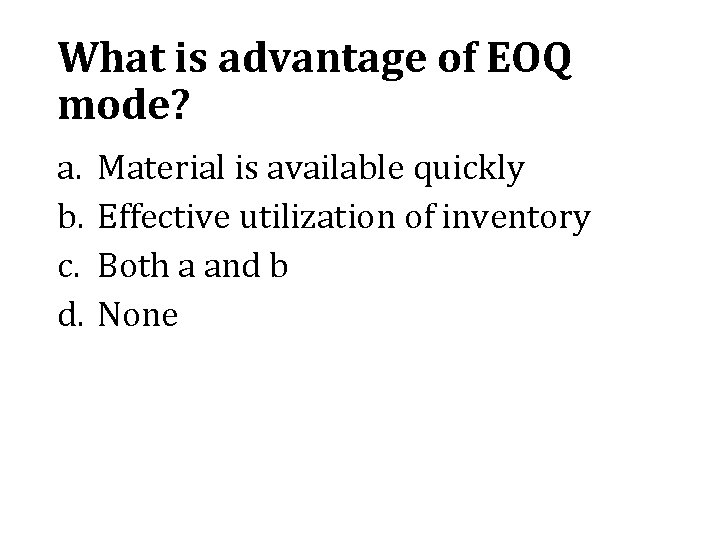 What is advantage of EOQ mode? a. b. c. d. Material is available quickly