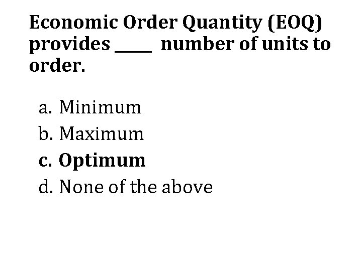 Economic Order Quantity (EOQ) provides _____ number of units to order. a. Minimum b.