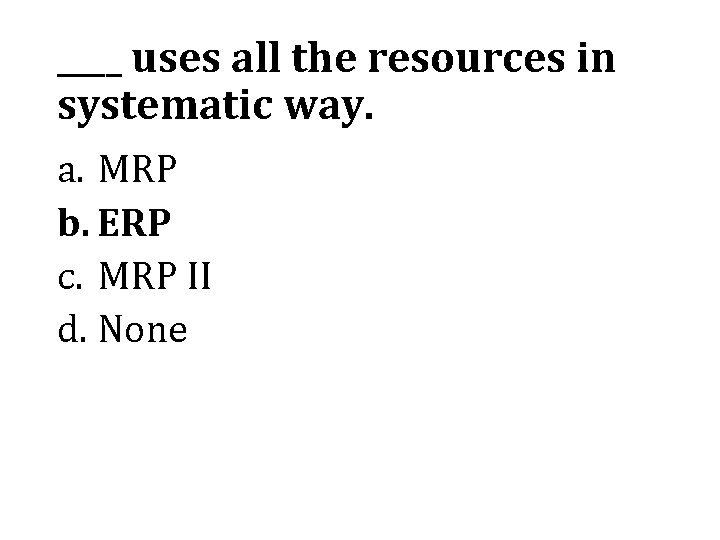 ____ uses all the resources in systematic way. a. MRP b. ERP c. MRP