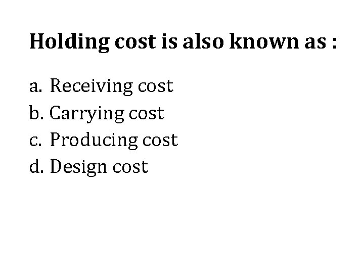 Holding cost is also known as : a. Receiving cost b. Carrying cost c.