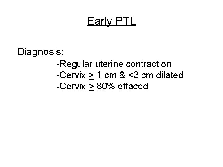 Early PTL Diagnosis: -Regular uterine contraction -Cervix > 1 cm & <3 cm dilated