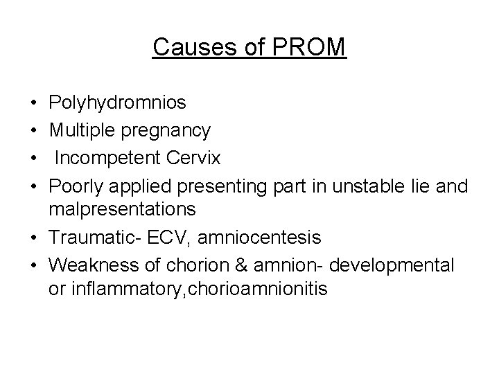 Causes of PROM • • Polyhydromnios Multiple pregnancy Incompetent Cervix Poorly applied presenting part
