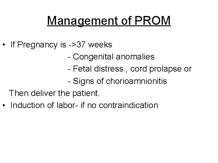 Management of PROM • If Pregnancy is ->37 weeks - Congenital anomalies - Fetal