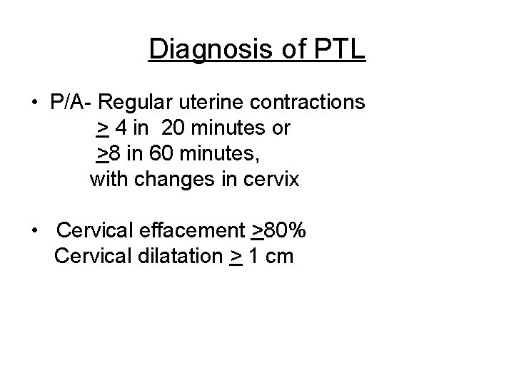 Diagnosis of PTL • P/A- Regular uterine contractions > 4 in 20 minutes or