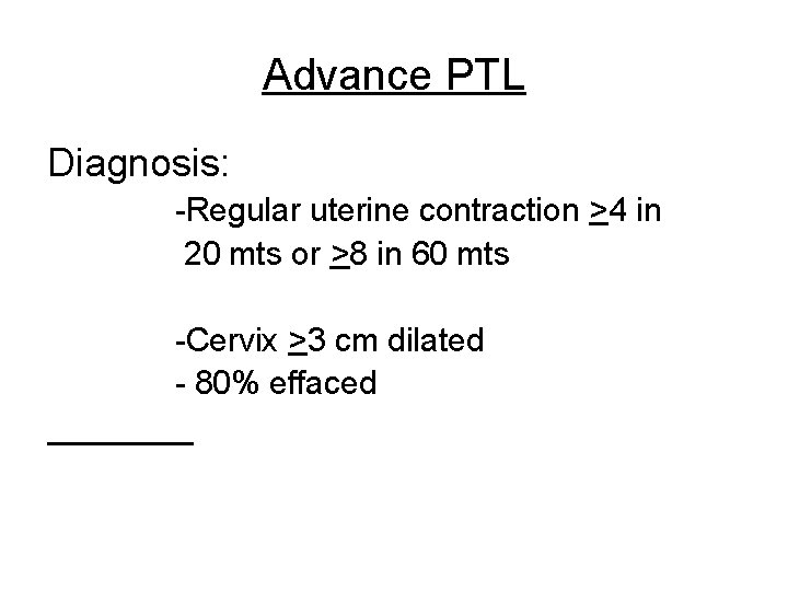 Advance PTL Diagnosis: -Regular uterine contraction >4 in 20 mts or >8 in 60