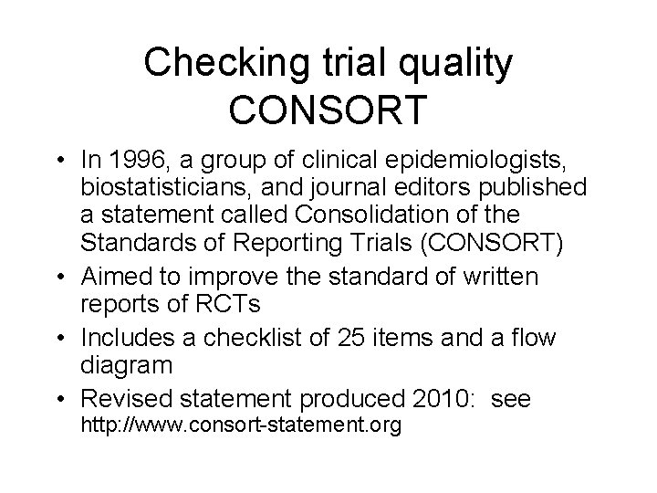 Checking trial quality CONSORT • In 1996, a group of clinical epidemiologists, biostatisticians, and