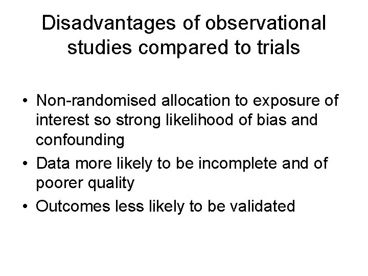 Disadvantages of observational studies compared to trials • Non-randomised allocation to exposure of interest