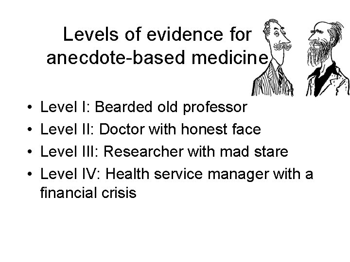 Levels of evidence for anecdote-based medicine • • Level I: Bearded old professor Level