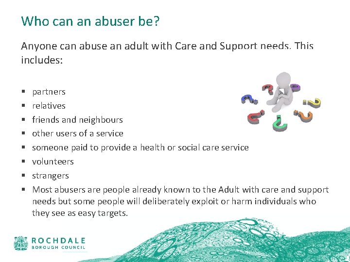 Who can an abuser be? Anyone can abuse an adult with Care and Support