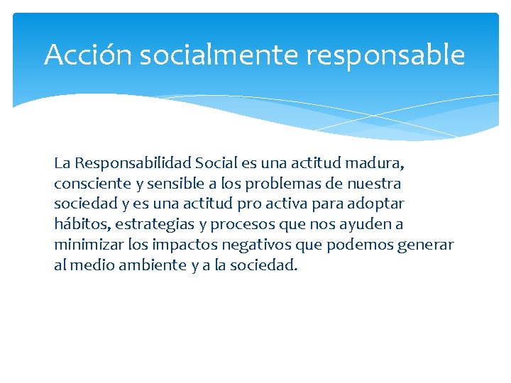 Acción socialmente responsable La Responsabilidad Social es una actitud madura, consciente y sensible a