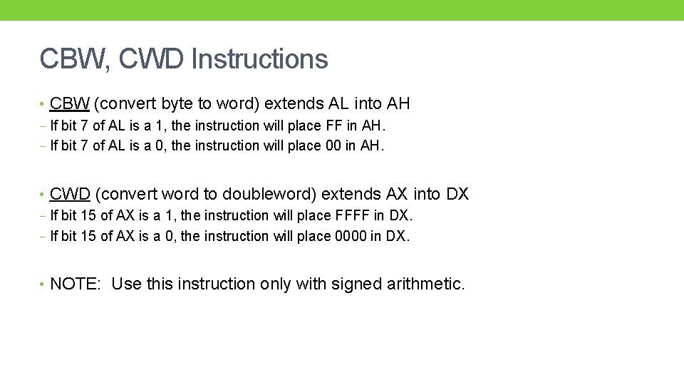 CBW, CWD Instructions • CBW (convert byte to word) extends AL into AH −
