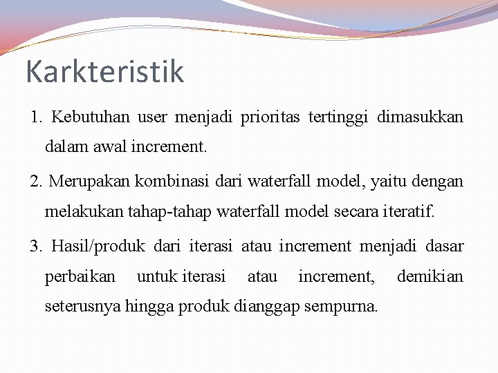 Karkteristik 1. Kebutuhan user menjadi prioritas tertinggi dimasukkan dalam awal increment. 2. Merupakan kombinasi