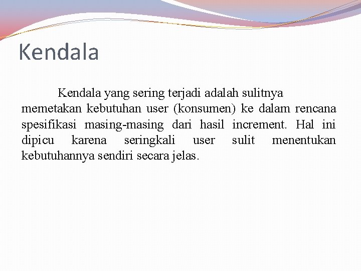 Kendala yang sering terjadi adalah sulitnya memetakan kebutuhan user (konsumen) ke dalam rencana spesifikasi