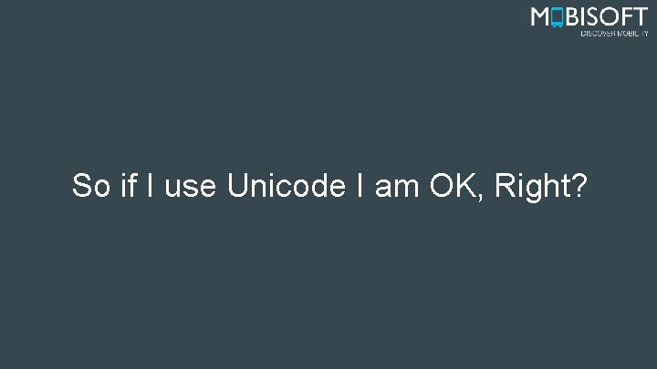 So if I use Unicode I am OK, Right? 