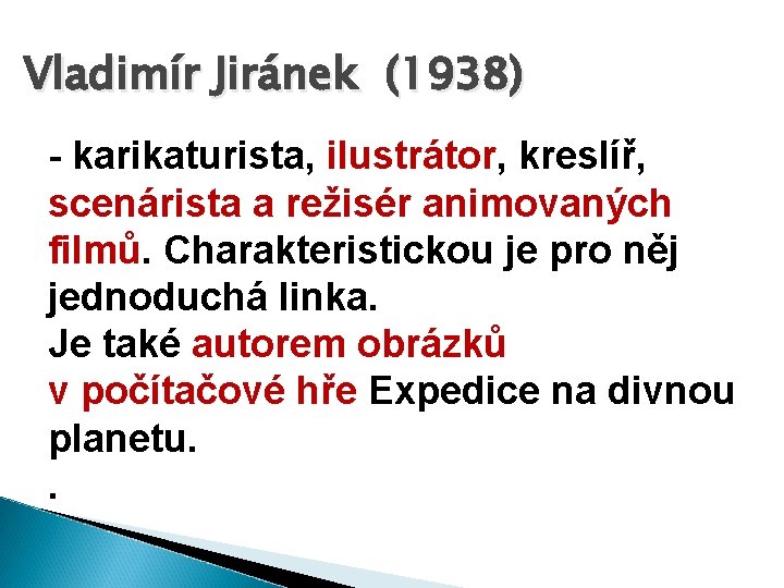 Vladimír Jiránek (1938) - karikaturista, ilustrátor, kreslíř, scenárista a režisér animovaných filmů. Charakteristickou je