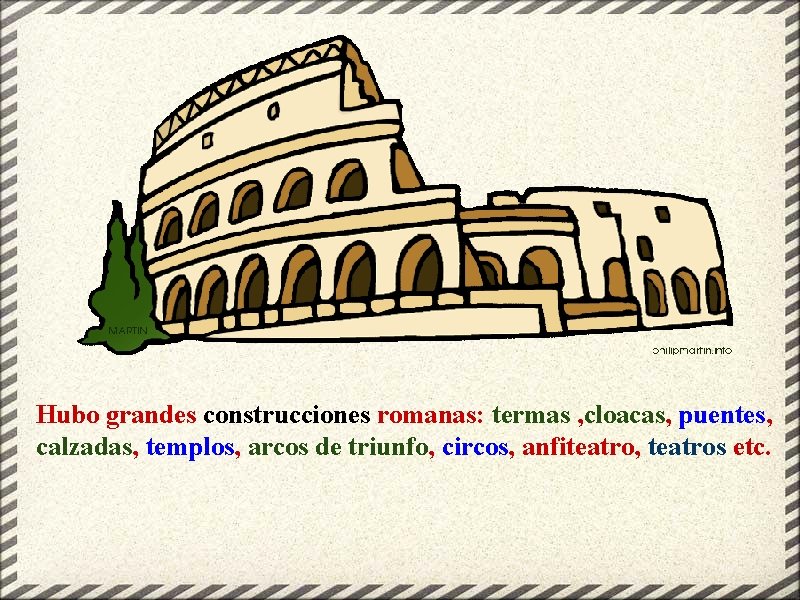 Hubo grandes construcciones romanas: termas , cloacas, puentes, calzadas, templos, arcos de triunfo, circos,