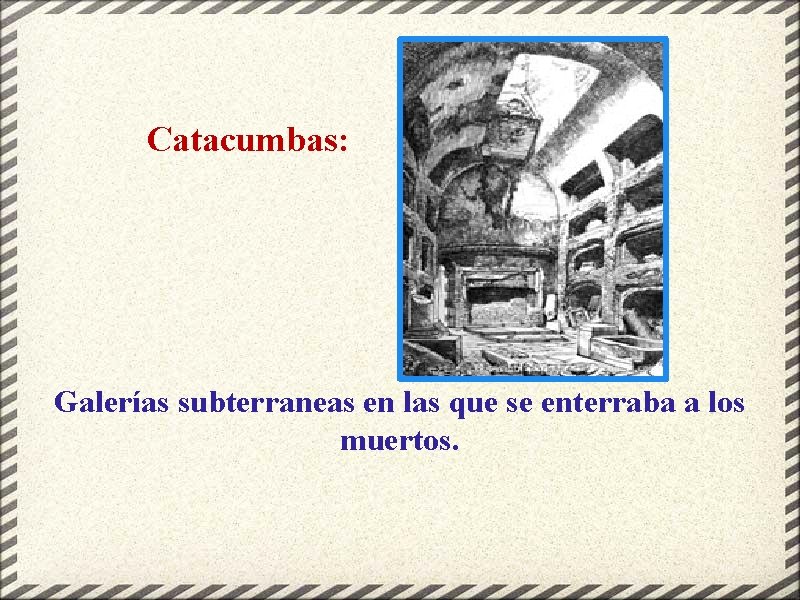 Catacumbas: Galerías subterraneas en las que se enterraba a los muertos. 