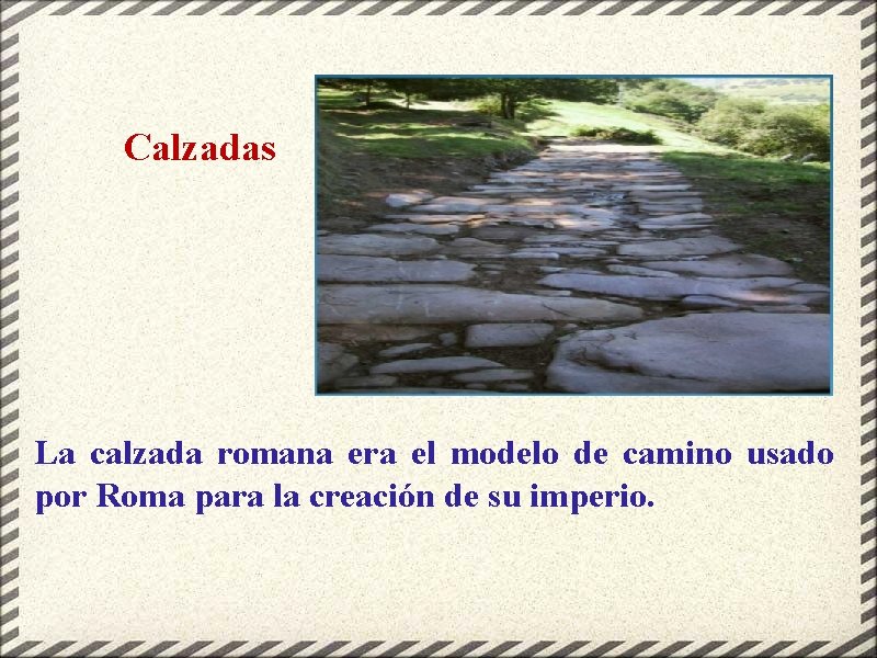Calzadas La calzada romana era el modelo de camino usado por Roma para la