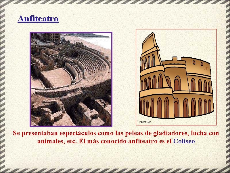 Anfiteatro Se presentaban espectáculos como las peleas de gladiadores, lucha con animales, etc. El