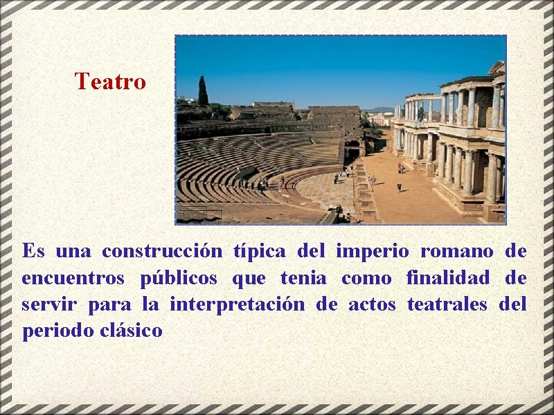 Teatro Es una construcción típica del imperio romano de encuentros públicos que tenia como
